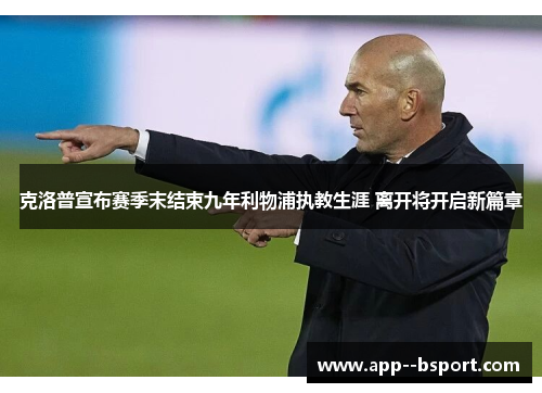 克洛普宣布赛季末结束九年利物浦执教生涯 离开将开启新篇章 克洛普宣布赛季末结束九年利物浦执教生涯 离开将开启新篇章