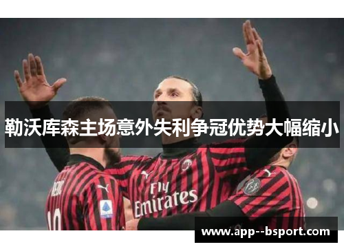 勒沃库森主场意外失利争冠优势大幅缩小