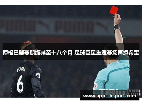 博格巴禁赛期缩减至十八个月 足球巨星重返赛场再添希望