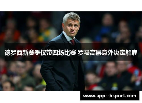德罗西新赛季仅带四场比赛 罗马高层意外决定解雇
