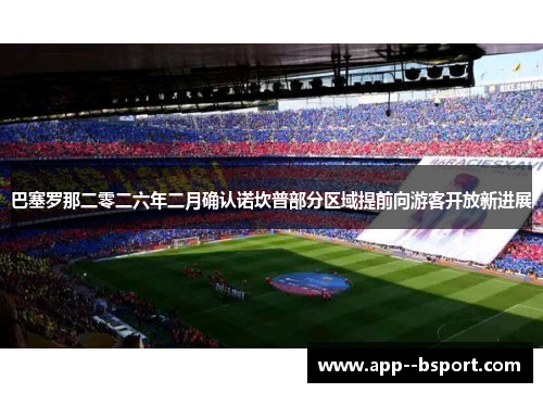 巴塞罗那二零二六年二月确认诺坎普部分区域提前向游客开放新进展 巴塞罗那二零二六年二月确认诺坎普部分区域提前向游客开放新进展