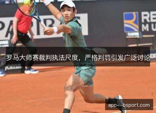 罗马大师赛裁判执法尺度,严格判罚引发广泛讨论 罗马大师赛裁判执法尺度,严格判罚引发广泛讨论
